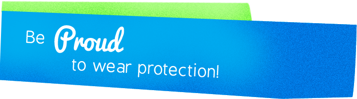 Be Proud to Wear Protection